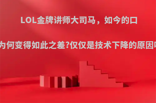 LOL金牌讲师大司马，如今的口碑为何变得如此之差?仅仅是技术下降的原因吗?