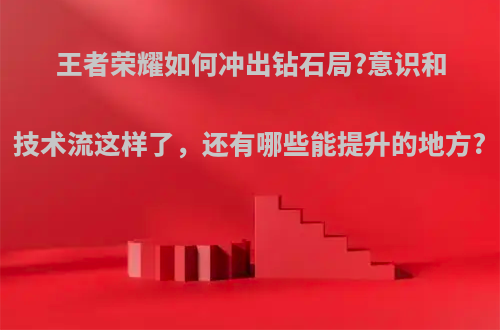 王者荣耀如何冲出钻石局?意识和技术流这样了，还有哪些能提升的地方?