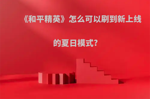 《和平精英》怎么可以刷到新上线的夏日模式?