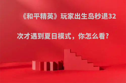 《和平精英》玩家出生岛秒退32次才遇到夏日模式，你怎么看?