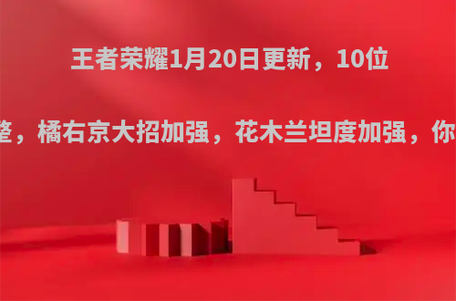 王者荣耀1月20日更新，10位英雄调整，橘右京大招加强，花木兰坦度加强，你怎么看?