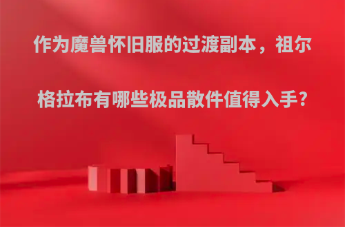 作为魔兽怀旧服的过渡副本，祖尔格拉布有哪些极品散件值得入手?