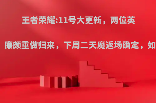 王者荣耀:11号大更新，两位英雄调整，廉颇重做归来，下周二天魔返场确定，如何评价?