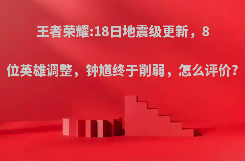 王者荣耀:18日地震级更新，8位英雄调整，钟馗终于削弱，怎么评价?