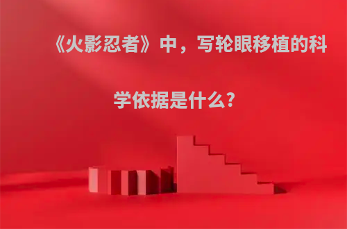 《火影忍者》中，写轮眼移植的科学依据是什么?