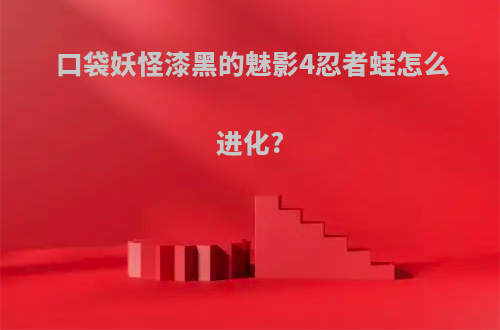口袋妖怪漆黑的魅影4忍者蛙怎么进化?
