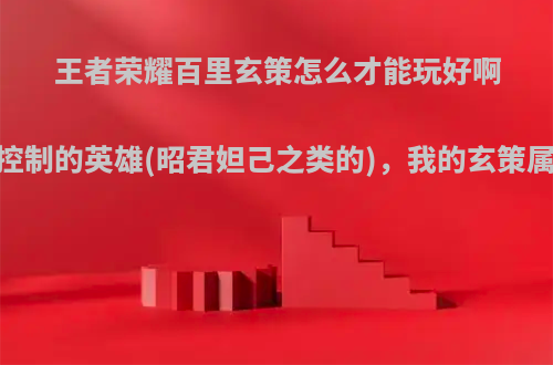 王者荣耀百里玄策怎么才能玩好啊，该怎么抓带控制的英雄(昭君妲己之类的)，我的玄策属于忽好忽坏的?