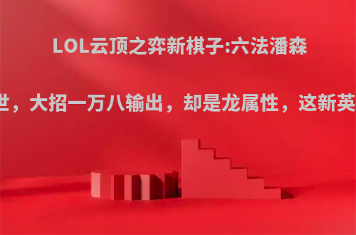 LOL云顶之弈新棋子:六法潘森腾空出世，大招一万八输出，却是龙属性，这新英雄如何?