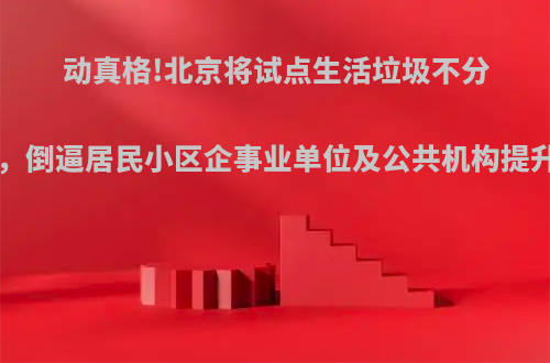 动真格!北京将试点生活垃圾不分类、不收运机制，倒逼居民小区企事业单位及公共机构提升效果.你怎么看?