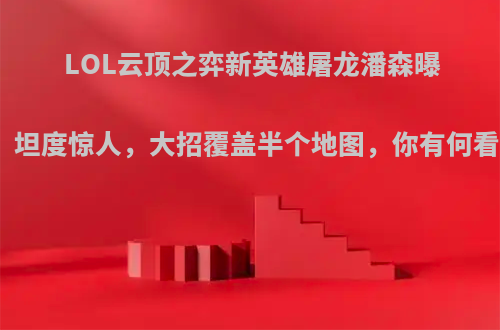 LOL云顶之弈新英雄屠龙潘森曝光，坦度惊人，大招覆盖半个地图，你有何看法?