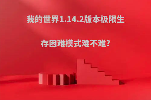 我的世界1.14.2版本极限生存困难模式难不难?